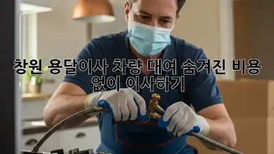 창원 용달이사 차량 대여: 숨겨진 비용 없이 이사하기!